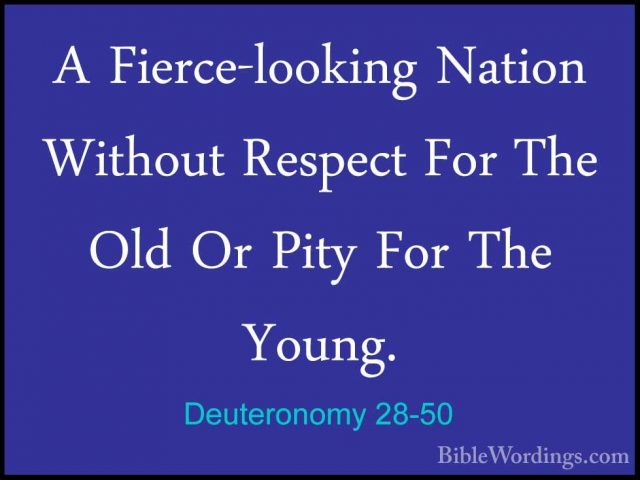 Deuteronomy 28-50 - A Fierce-looking Nation Without Respect For TA Fierce-looking Nation Without Respect For The Old Or Pity For The Young. 