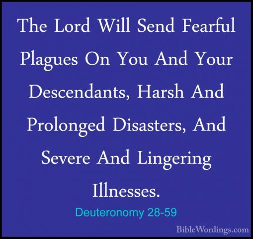 Deuteronomy 28-59 - The Lord Will Send Fearful Plagues On You AndThe Lord Will Send Fearful Plagues On You And Your Descendants, Harsh And Prolonged Disasters, And Severe And Lingering Illnesses. 