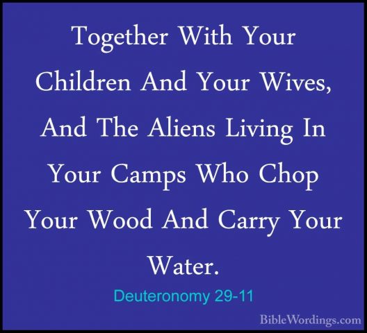 Deuteronomy 29-11 - Together With Your Children And Your Wives, ATogether With Your Children And Your Wives, And The Aliens Living In Your Camps Who Chop Your Wood And Carry Your Water. 
