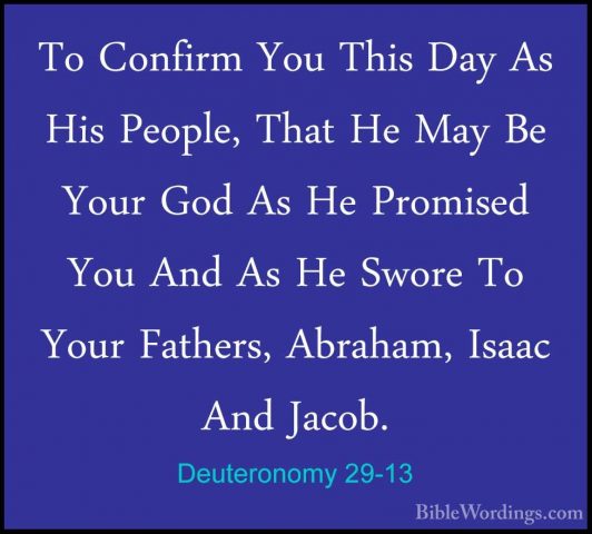 Deuteronomy 29-13 - To Confirm You This Day As His People, That HTo Confirm You This Day As His People, That He May Be Your God As He Promised You And As He Swore To Your Fathers, Abraham, Isaac And Jacob. 
