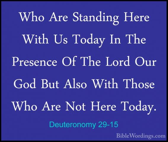 Deuteronomy 29-15 - Who Are Standing Here With Us Today In The PrWho Are Standing Here With Us Today In The Presence Of The Lord Our God But Also With Those Who Are Not Here Today. 