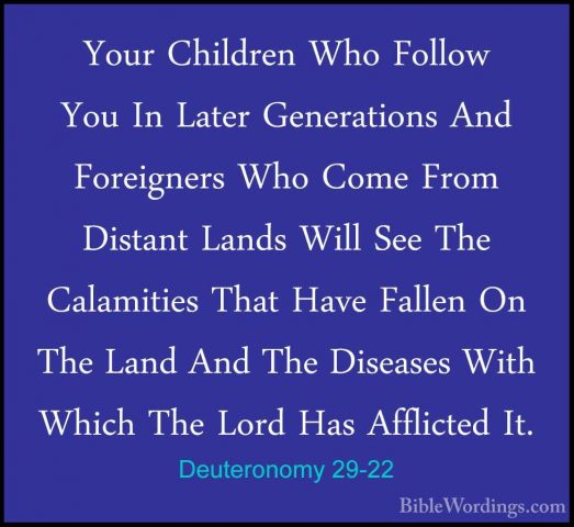 Deuteronomy 29-22 - Your Children Who Follow You In Later GeneratYour Children Who Follow You In Later Generations And Foreigners Who Come From Distant Lands Will See The Calamities That Have Fallen On The Land And The Diseases With Which The Lord Has Afflicted It. 