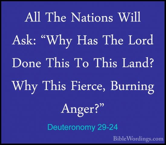 Deuteronomy 29-24 - All The Nations Will Ask: "Why Has The Lord DAll The Nations Will Ask: "Why Has The Lord Done This To This Land? Why This Fierce, Burning Anger?" 