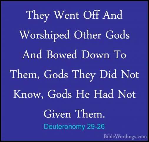 Deuteronomy 29-26 - They Went Off And Worshiped Other Gods And BoThey Went Off And Worshiped Other Gods And Bowed Down To Them, Gods They Did Not Know, Gods He Had Not Given Them. 