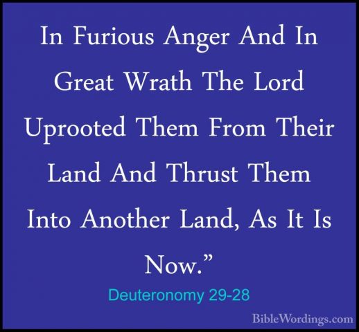 Deuteronomy 29-28 - In Furious Anger And In Great Wrath The LordIn Furious Anger And In Great Wrath The Lord Uprooted Them From Their Land And Thrust Them Into Another Land, As It Is Now." 