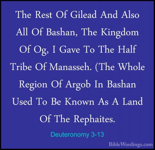 Deuteronomy 3-13 - The Rest Of Gilead And Also All Of Bashan, TheThe Rest Of Gilead And Also All Of Bashan, The Kingdom Of Og, I Gave To The Half Tribe Of Manasseh. (The Whole Region Of Argob In Bashan Used To Be Known As A Land Of The Rephaites. 