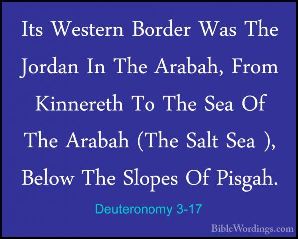 Deuteronomy 3-17 - Its Western Border Was The Jordan In The ArabaIts Western Border Was The Jordan In The Arabah, From Kinnereth To The Sea Of The Arabah (The Salt Sea ), Below The Slopes Of Pisgah. 