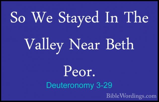 Deuteronomy 3-29 - So We Stayed In The Valley Near Beth Peor.So We Stayed In The Valley Near Beth Peor.