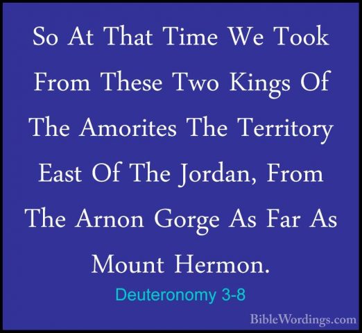Deuteronomy 3-8 - So At That Time We Took From These Two Kings OfSo At That Time We Took From These Two Kings Of The Amorites The Territory East Of The Jordan, From The Arnon Gorge As Far As Mount Hermon. 