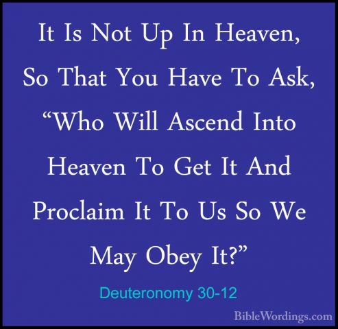 Deuteronomy 30-12 - It Is Not Up In Heaven, So That You Have To AIt Is Not Up In Heaven, So That You Have To Ask, "Who Will Ascend Into Heaven To Get It And Proclaim It To Us So We May Obey It?" 