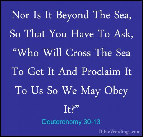 Deuteronomy 30-13 - Nor Is It Beyond The Sea, So That You Have ToNor Is It Beyond The Sea, So That You Have To Ask, "Who Will Cross The Sea To Get It And Proclaim It To Us So We May Obey It?" 