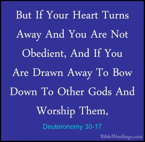 Deuteronomy 30-17 - But If Your Heart Turns Away And You Are NotBut If Your Heart Turns Away And You Are Not Obedient, And If You Are Drawn Away To Bow Down To Other Gods And Worship Them, 
