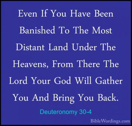 Deuteronomy 30-4 - Even If You Have Been Banished To The Most DisEven If You Have Been Banished To The Most Distant Land Under The Heavens, From There The Lord Your God Will Gather You And Bring You Back. 