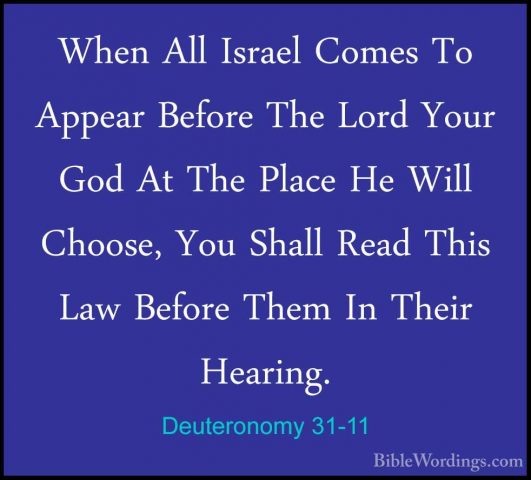 Deuteronomy 31-11 - When All Israel Comes To Appear Before The LoWhen All Israel Comes To Appear Before The Lord Your God At The Place He Will Choose, You Shall Read This Law Before Them In Their Hearing. 