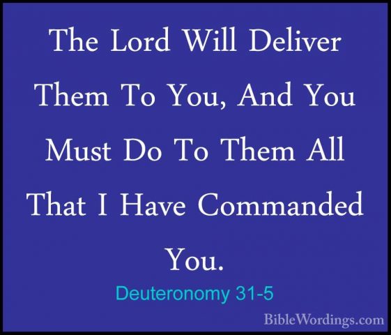 Deuteronomy 31-5 - The Lord Will Deliver Them To You, And You MusThe Lord Will Deliver Them To You, And You Must Do To Them All That I Have Commanded You. 