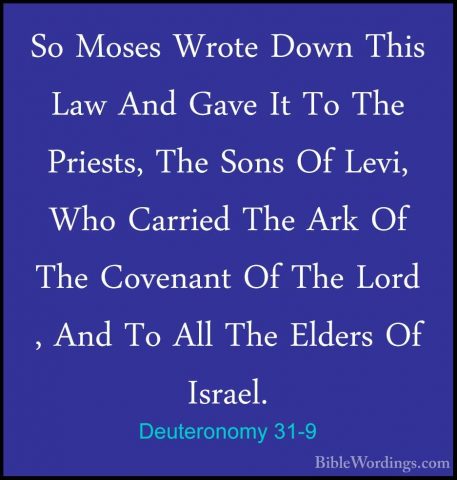 Deuteronomy 31-9 - So Moses Wrote Down This Law And Gave It To ThSo Moses Wrote Down This Law And Gave It To The Priests, The Sons Of Levi, Who Carried The Ark Of The Covenant Of The Lord , And To All The Elders Of Israel. 