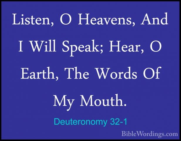 Deuteronomy 32-1 - Listen, O Heavens, And I Will Speak; Hear, O EListen, O Heavens, And I Will Speak; Hear, O Earth, The Words Of My Mouth. 