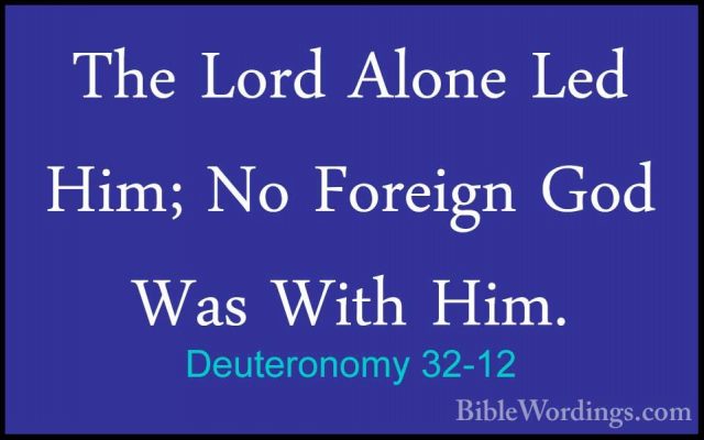 Deuteronomy 32-12 - The Lord Alone Led Him; No Foreign God Was WiThe Lord Alone Led Him; No Foreign God Was With Him. 