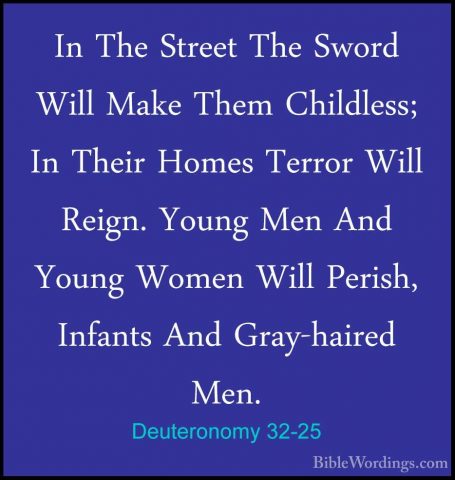 Deuteronomy 32-25 - In The Street The Sword Will Make Them ChildlIn The Street The Sword Will Make Them Childless; In Their Homes Terror Will Reign. Young Men And Young Women Will Perish, Infants And Gray-haired Men. 