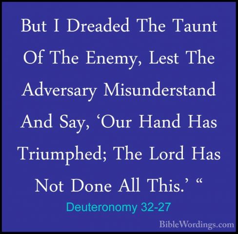 Deuteronomy 32-27 - But I Dreaded The Taunt Of The Enemy, Lest ThBut I Dreaded The Taunt Of The Enemy, Lest The Adversary Misunderstand And Say, 'Our Hand Has Triumphed; The Lord Has Not Done All This.' " 