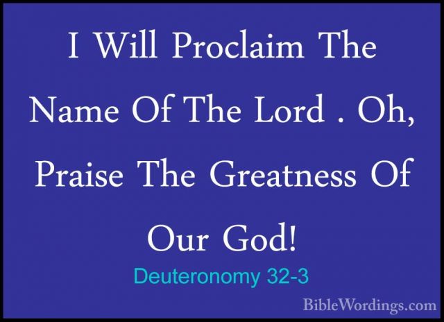 Deuteronomy 32-3 - I Will Proclaim The Name Of The Lord . Oh, PraI Will Proclaim The Name Of The Lord . Oh, Praise The Greatness Of Our God! 