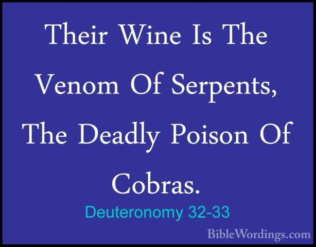 Deuteronomy 32-33 - Their Wine Is The Venom Of Serpents, The DeadTheir Wine Is The Venom Of Serpents, The Deadly Poison Of Cobras. 