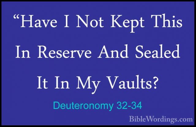 Deuteronomy 32-34 - "Have I Not Kept This In Reserve And Sealed I"Have I Not Kept This In Reserve And Sealed It In My Vaults? 