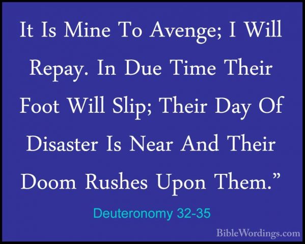Deuteronomy 32-35 - It Is Mine To Avenge; I Will Repay. In Due TiIt Is Mine To Avenge; I Will Repay. In Due Time Their Foot Will Slip; Their Day Of Disaster Is Near And Their Doom Rushes Upon Them." 