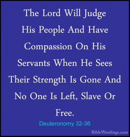 Deuteronomy 32-36 - The Lord Will Judge His People And Have CompaThe Lord Will Judge His People And Have Compassion On His Servants When He Sees Their Strength Is Gone And No One Is Left, Slave Or Free. 