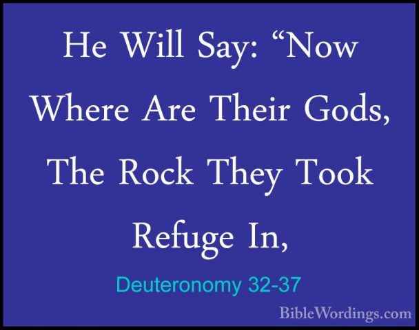 Deuteronomy 32-37 - He Will Say: "Now Where Are Their Gods, The RHe Will Say: "Now Where Are Their Gods, The Rock They Took Refuge In, 