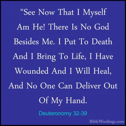 Deuteronomy 32-39 - "See Now That I Myself Am He! There Is No God"See Now That I Myself Am He! There Is No God Besides Me. I Put To Death And I Bring To Life, I Have Wounded And I Will Heal, And No One Can Deliver Out Of My Hand. 
