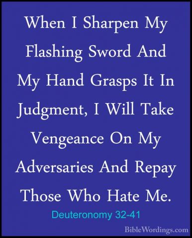 Deuteronomy 32-41 - When I Sharpen My Flashing Sword And My HandWhen I Sharpen My Flashing Sword And My Hand Grasps It In Judgment, I Will Take Vengeance On My Adversaries And Repay Those Who Hate Me. 