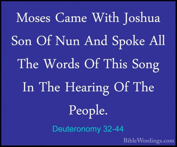 Deuteronomy 32-44 - Moses Came With Joshua Son Of Nun And Spoke AMoses Came With Joshua Son Of Nun And Spoke All The Words Of This Song In The Hearing Of The People. 