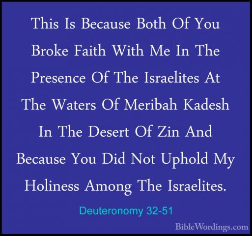Deuteronomy 32-51 - This Is Because Both Of You Broke Faith WithThis Is Because Both Of You Broke Faith With Me In The Presence Of The Israelites At The Waters Of Meribah Kadesh In The Desert Of Zin And Because You Did Not Uphold My Holiness Among The Israelites. 