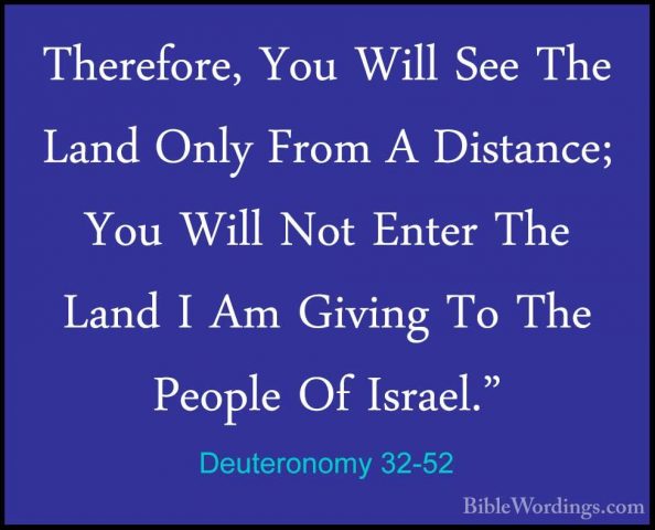 Deuteronomy 32-52 - Therefore, You Will See The Land Only From ATherefore, You Will See The Land Only From A Distance; You Will Not Enter The Land I Am Giving To The People Of Israel."