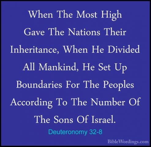 Deuteronomy 32-8 - When The Most High Gave The Nations Their InheWhen The Most High Gave The Nations Their Inheritance, When He Divided All Mankind, He Set Up Boundaries For The Peoples According To The Number Of The Sons Of Israel. 