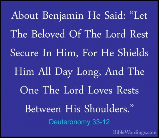Deuteronomy 33-12 - About Benjamin He Said: "Let The Beloved Of TAbout Benjamin He Said: "Let The Beloved Of The Lord Rest Secure In Him, For He Shields Him All Day Long, And The One The Lord Loves Rests Between His Shoulders." 
