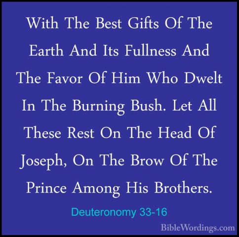Deuteronomy 33-16 - With The Best Gifts Of The Earth And Its FullWith The Best Gifts Of The Earth And Its Fullness And The Favor Of Him Who Dwelt In The Burning Bush. Let All These Rest On The Head Of Joseph, On The Brow Of The Prince Among His Brothers. 