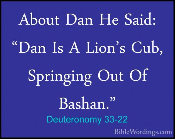 Deuteronomy 33-22 - About Dan He Said: "Dan Is A Lion's Cub, SpriAbout Dan He Said: "Dan Is A Lion's Cub, Springing Out Of Bashan." 