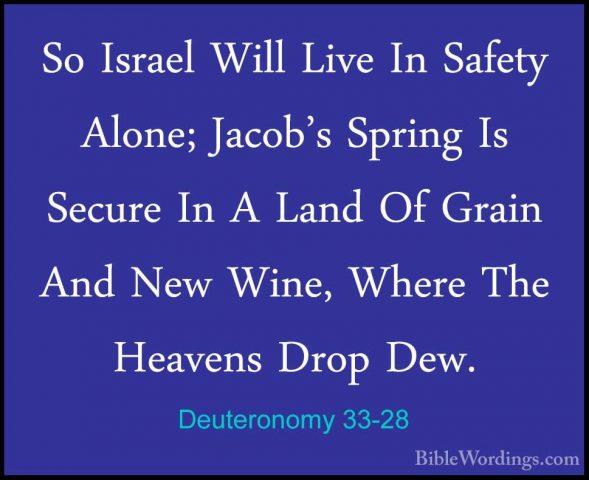 Deuteronomy 33-28 - So Israel Will Live In Safety Alone; Jacob'sSo Israel Will Live In Safety Alone; Jacob's Spring Is Secure In A Land Of Grain And New Wine, Where The Heavens Drop Dew. 
