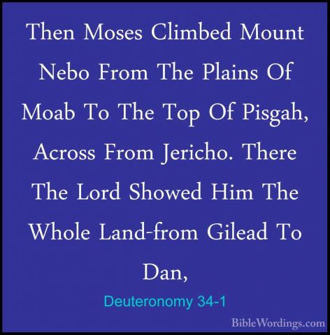 Deuteronomy 34-1 - Then Moses Climbed Mount Nebo From The PlainsThen Moses Climbed Mount Nebo From The Plains Of Moab To The Top Of Pisgah, Across From Jericho. There The Lord Showed Him The Whole Land-from Gilead To Dan, 