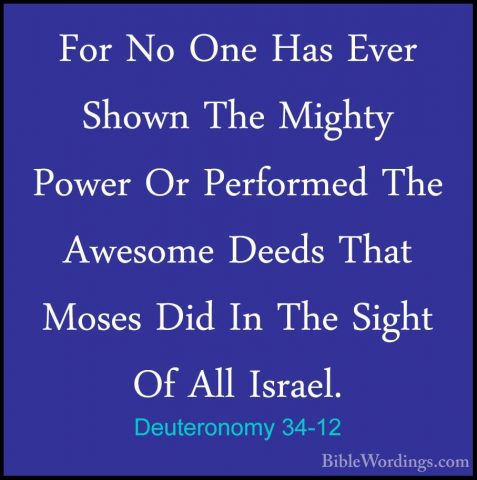 Deuteronomy 34-12 - For No One Has Ever Shown The Mighty Power OrFor No One Has Ever Shown The Mighty Power Or Performed The Awesome Deeds That Moses Did In The Sight Of All Israel.