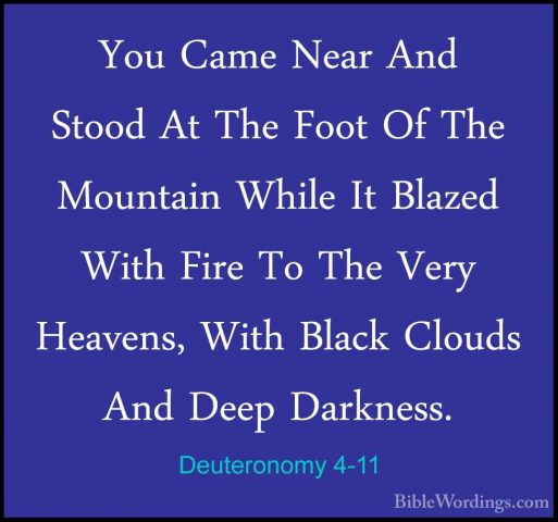 Deuteronomy 4-11 - You Came Near And Stood At The Foot Of The MouYou Came Near And Stood At The Foot Of The Mountain While It Blazed With Fire To The Very Heavens, With Black Clouds And Deep Darkness. 