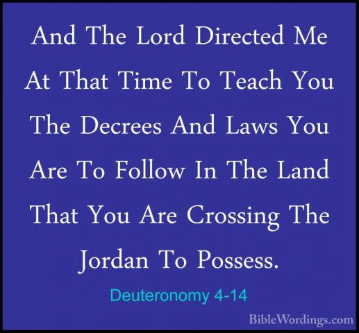Deuteronomy 4-14 - And The Lord Directed Me At That Time To TeachAnd The Lord Directed Me At That Time To Teach You The Decrees And Laws You Are To Follow In The Land That You Are Crossing The Jordan To Possess. 