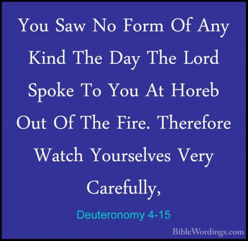 Deuteronomy 4-15 - You Saw No Form Of Any Kind The Day The Lord SYou Saw No Form Of Any Kind The Day The Lord Spoke To You At Horeb Out Of The Fire. Therefore Watch Yourselves Very Carefully, 
