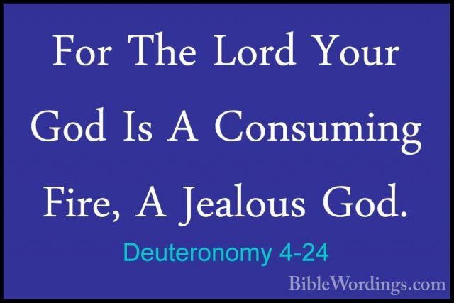 Deuteronomy 4-24 - For The Lord Your God Is A Consuming Fire, A JFor The Lord Your God Is A Consuming Fire, A Jealous God. 
