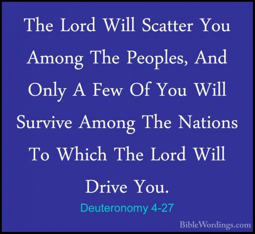 Deuteronomy 4-27 - The Lord Will Scatter You Among The Peoples, AThe Lord Will Scatter You Among The Peoples, And Only A Few Of You Will Survive Among The Nations To Which The Lord Will Drive You. 