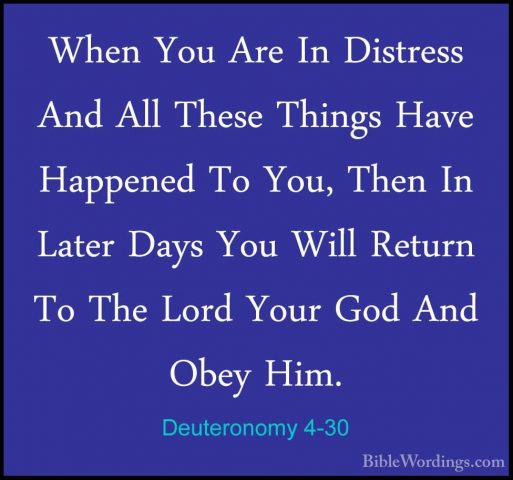 Deuteronomy 4-30 - When You Are In Distress And All These ThingsWhen You Are In Distress And All These Things Have Happened To You, Then In Later Days You Will Return To The Lord Your God And Obey Him. 