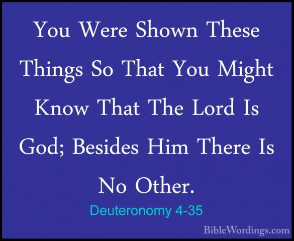 Deuteronomy 4-35 - You Were Shown These Things So That You MightYou Were Shown These Things So That You Might Know That The Lord Is God; Besides Him There Is No Other. 