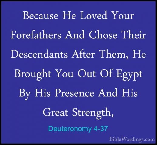 Deuteronomy 4-37 - Because He Loved Your Forefathers And Chose ThBecause He Loved Your Forefathers And Chose Their Descendants After Them, He Brought You Out Of Egypt By His Presence And His Great Strength, 